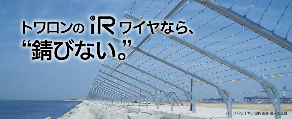 トワロンのIRワイヤなら、“錆びない。”