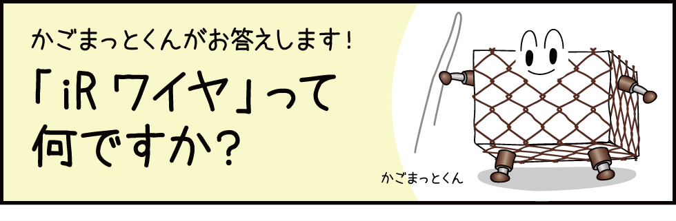 かごまっとくんがお答えします！「iRワイヤ」って何ですか？